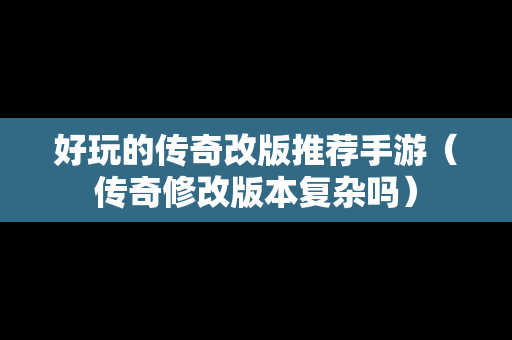 好玩的传奇改版推荐手游（传奇修改版本复杂吗）
