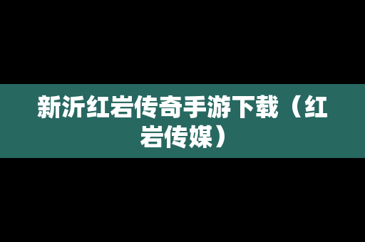 新沂红岩传奇手游下载（红岩传媒）