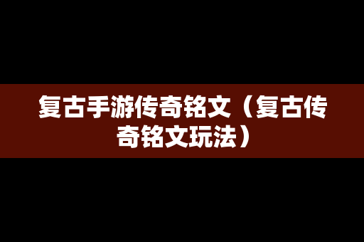 复古手游传奇铭文（复古传奇铭文玩法）