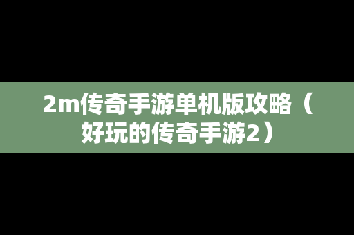 2m传奇手游单机版攻略（好玩的传奇手游2）