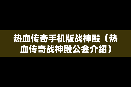 热血传奇手机版战神殿（热血传奇战神殿公会介绍）