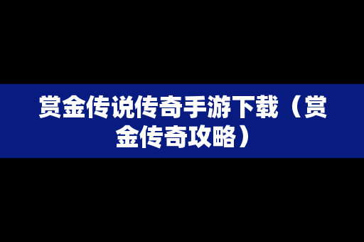赏金传说传奇手游下载（赏金传奇攻略）