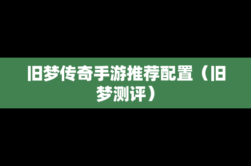 旧梦传奇手游推荐配置（旧梦测评）