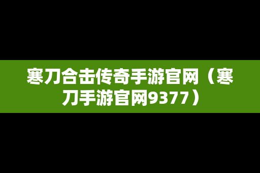 寒刀合击传奇手游官网（寒刀手游官网9377）