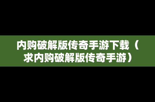 内购破解版传奇手游下载（求内购破解版传奇手游）