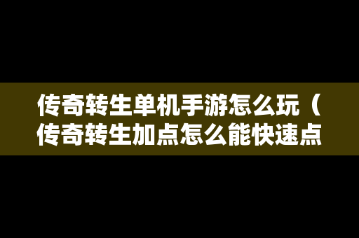 传奇转生单机手游怎么玩（传奇转生加点怎么能快速点满）