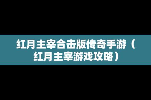 红月主宰合击版传奇手游（红月主宰游戏攻略）