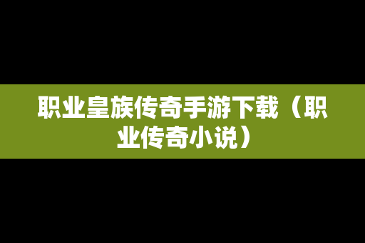 职业皇族传奇手游下载（职业传奇小说）