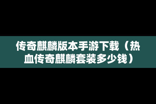 传奇麒麟版本手游下载（热血传奇麒麟套装多少钱）