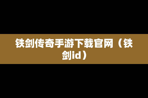 铁剑传奇手游下载官网（铁剑id）