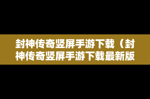 封神传奇竖屏手游下载（封神传奇竖屏手游下载最新版）