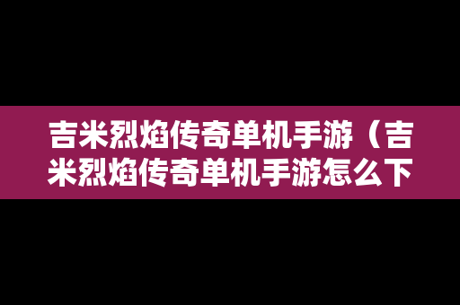 吉米烈焰传奇单机手游（吉米烈焰传奇单机手游怎么下载）