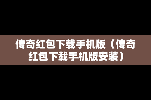 传奇红包下载手机版（传奇红包下载手机版安装）