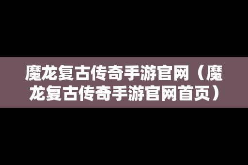 魔龙复古传奇手游官网（魔龙复古传奇手游官网首页）