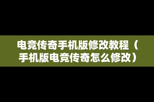 电竞传奇手机版修改教程（手机版电竞传奇怎么修改）