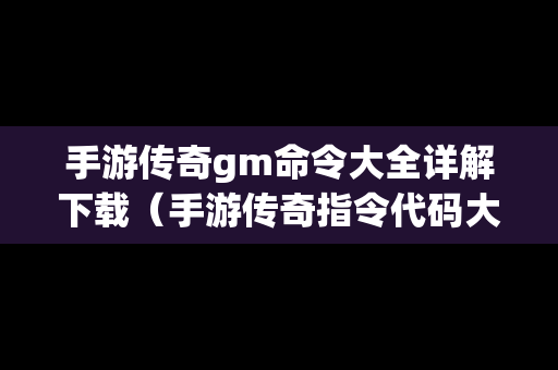 手游传奇gm命令大全详解下载（手游传奇指令代码大全）