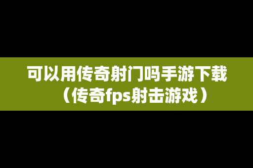 可以用传奇射门吗手游下载（传奇fps射击游戏）