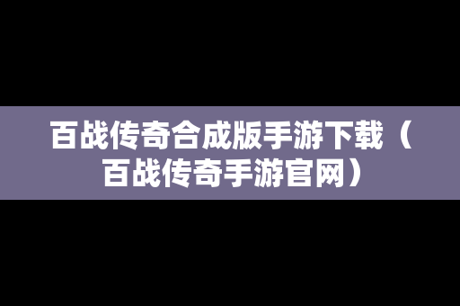 百战传奇合成版手游下载（百战传奇手游官网）
