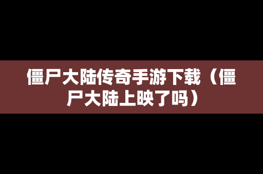 僵尸大陆传奇手游下载（僵尸大陆上映了吗）