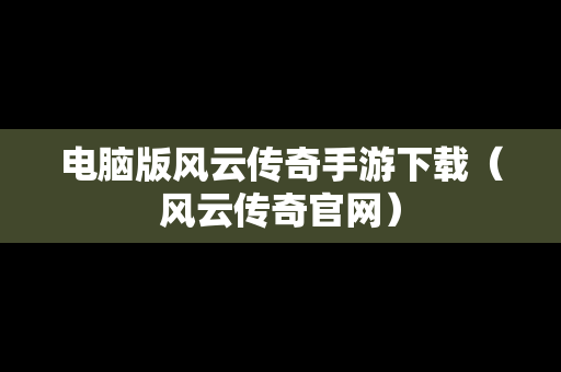 电脑版风云传奇手游下载（风云传奇官网）