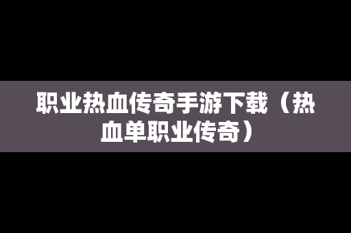 职业热血传奇手游下载（热血单职业传奇）