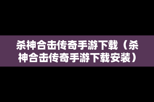 杀神合击传奇手游下载（杀神合击传奇手游下载安装）