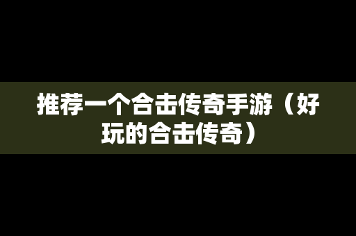 推荐一个合击传奇手游（好玩的合击传奇）