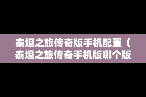 泰坦之旅传奇版手机配置（泰坦之旅传奇手机版哪个版本最好）