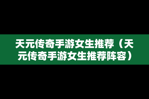 天元传奇手游女生推荐（天元传奇手游女生推荐阵容）