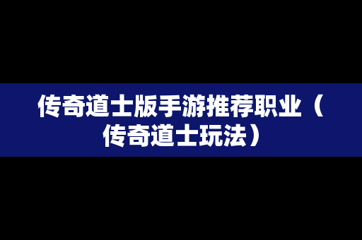 传奇道士版手游推荐职业（传奇道士玩法）