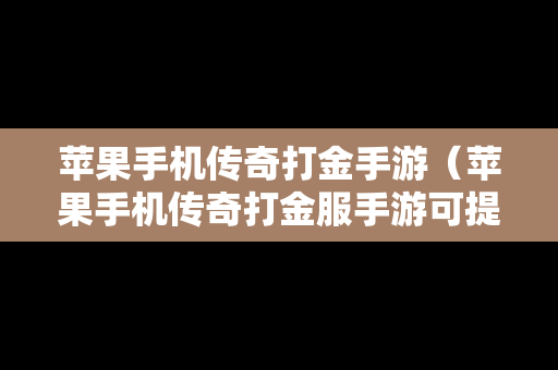 苹果手机传奇打金手游（苹果手机传奇打金服手游可提现人民币）