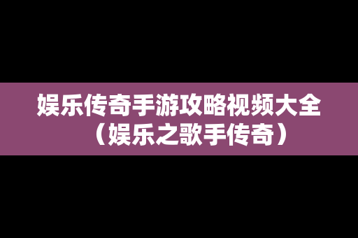 娱乐传奇手游攻略视频大全（娱乐之歌手传奇）