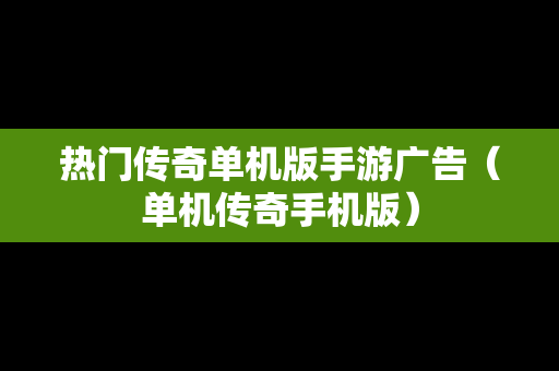 热门传奇单机版手游广告（单机传奇手机版）