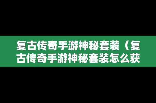 复古传奇手游神秘套装（复古传奇手游神秘套装怎么获得）