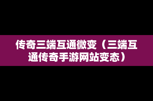 传奇三端互通微变（三端互通传奇手游网站变态）