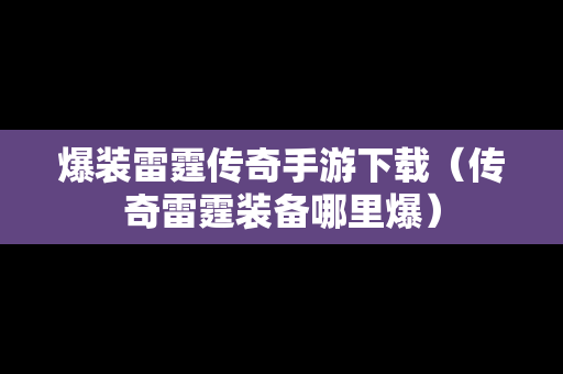 爆装雷霆传奇手游下载（传奇雷霆装备哪里爆）