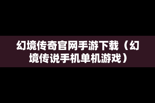 幻境传奇官网手游下载（幻境传说手机单机游戏）