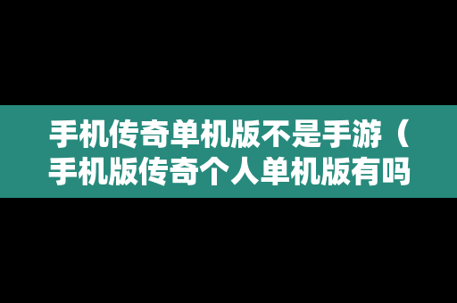 手机传奇单机版不是手游（手机版传奇个人单机版有吗?）