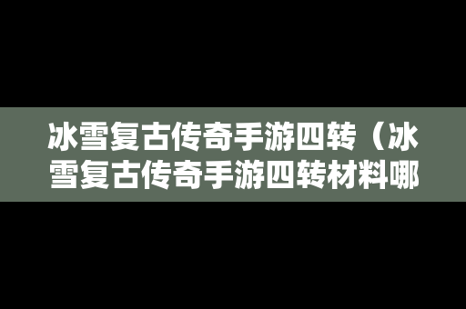冰雪复古传奇手游四转（冰雪复古传奇手游四转材料哪里爆）