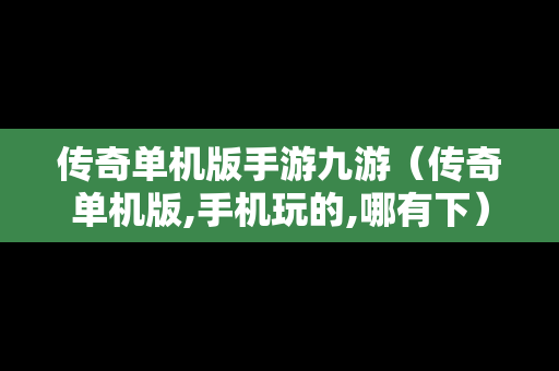 传奇单机版手游九游（传奇单机版,手机玩的,哪有下）