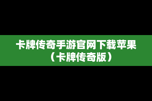 卡牌传奇手游官网下载苹果（卡牌传奇版）
