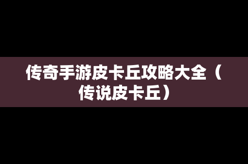 传奇手游皮卡丘攻略大全（传说皮卡丘）
