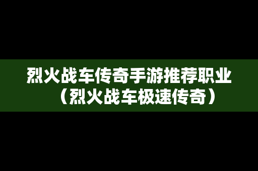 烈火战车传奇手游推荐职业（烈火战车极速传奇）