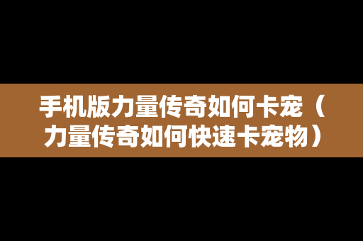 手机版力量传奇如何卡宠（力量传奇如何快速卡宠物）