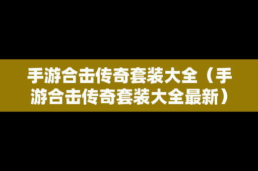 手游合击传奇套装大全（手游合击传奇套装大全最新）