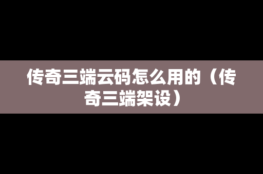 传奇三端云码怎么用的（传奇三端架设）