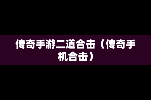 传奇手游二道合击（传奇手机合击）
