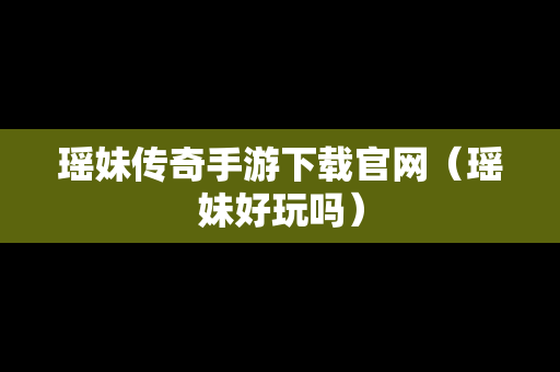 瑶妹传奇手游下载官网（瑶妹好玩吗）