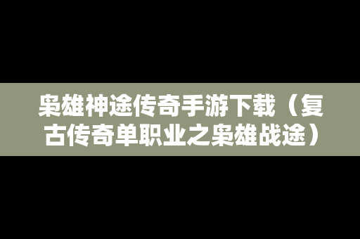 枭雄神途传奇手游下载（复古传奇单职业之枭雄战途）