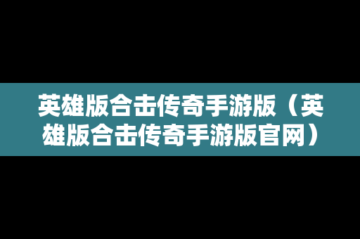 英雄版合击传奇手游版（英雄版合击传奇手游版官网）